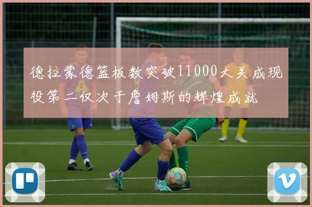 德拉蒙德篮板数突破11000大关成现役第二仅次于詹姆斯的辉煌成就
