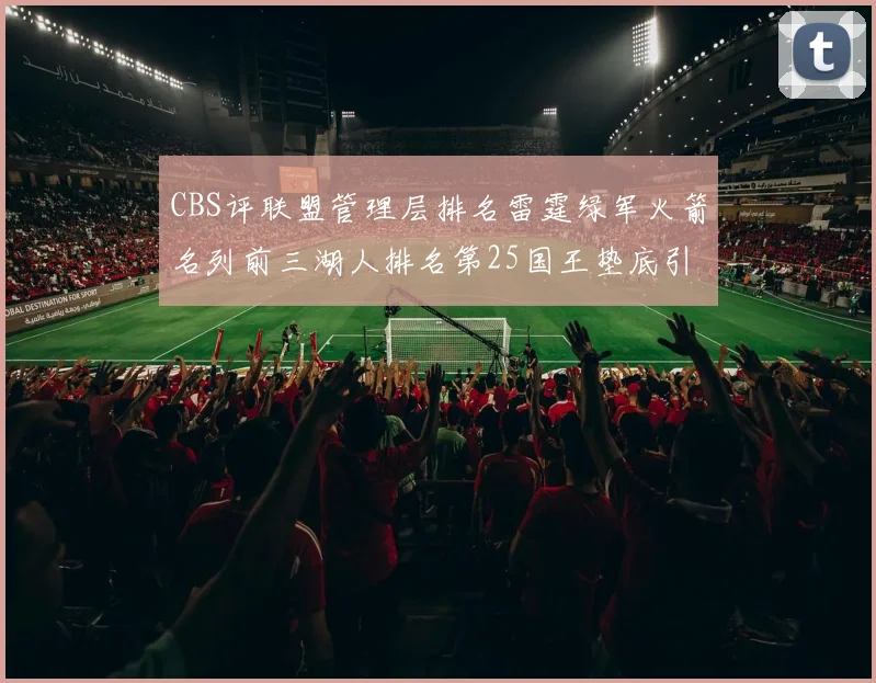 CBS评联盟管理层排名雷霆绿军火箭名列前三湖人排名第25国王垫底引发热议