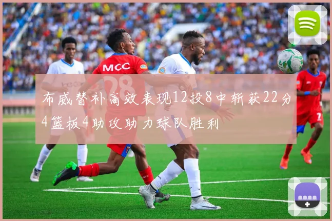 布威替补高效表现12投8中斩获22分4篮板4助攻助力球队胜利