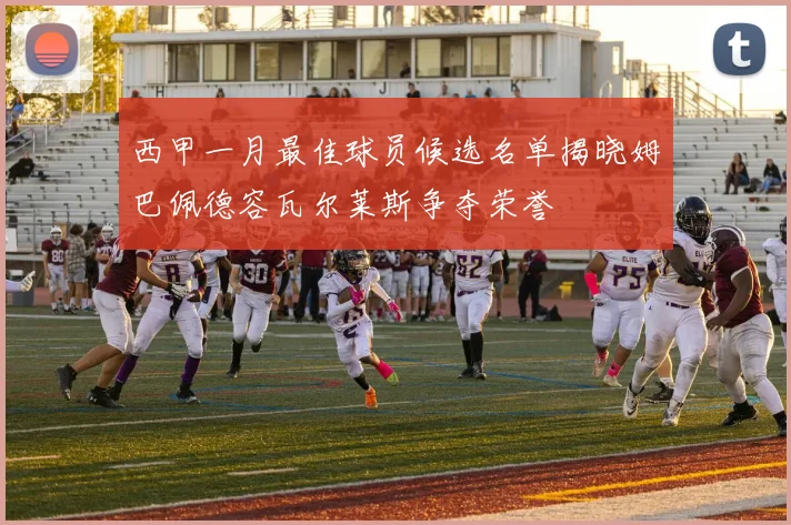 西甲一月最佳球员候选名单揭晓姆巴佩德容瓦尔莱斯争夺荣誉