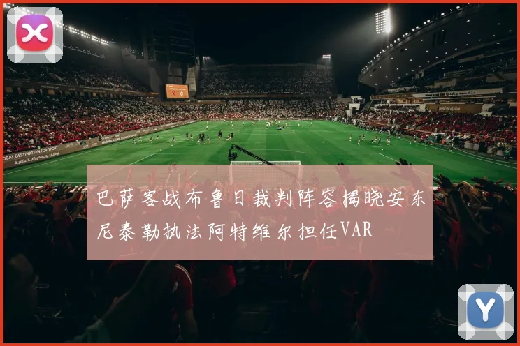 巴萨客战布鲁日裁判阵容揭晓安东尼泰勒执法阿特维尔担任VAR