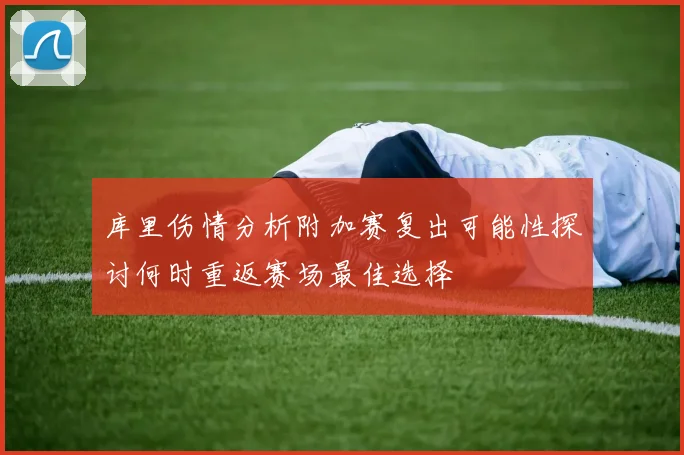 库里伤情分析附加赛复出可能性探讨何时重返赛场最佳选择