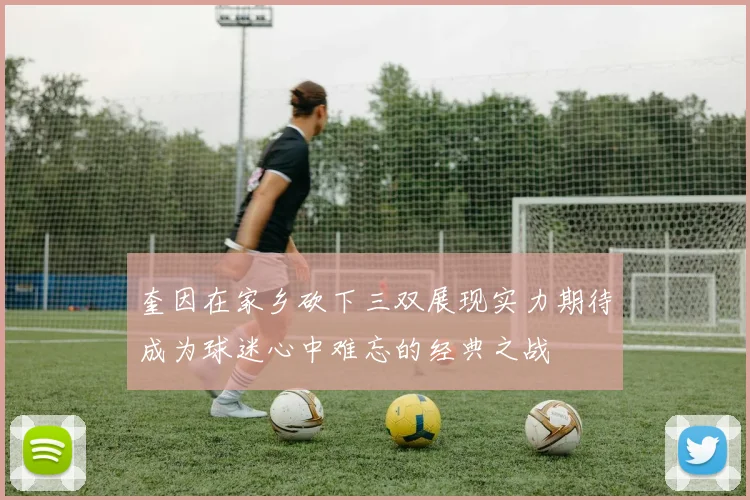 奎因在家乡砍下三双展现实力期待成为球迷心中难忘的经典之战