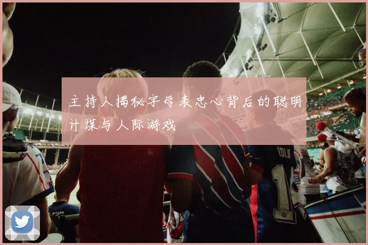 主持人揭秘字母表忠心背后的聪明计谋与人际游戏