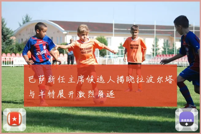 巴萨新任主席候选人揭晓拉波尔塔与丰特展开激烈角逐