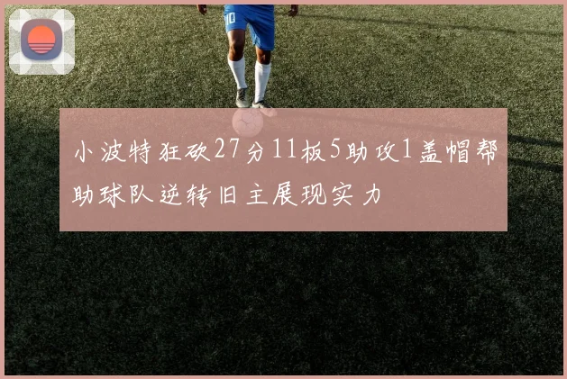 小波特狂砍27分11板5助攻1盖帽帮助球队逆转旧主展现实力