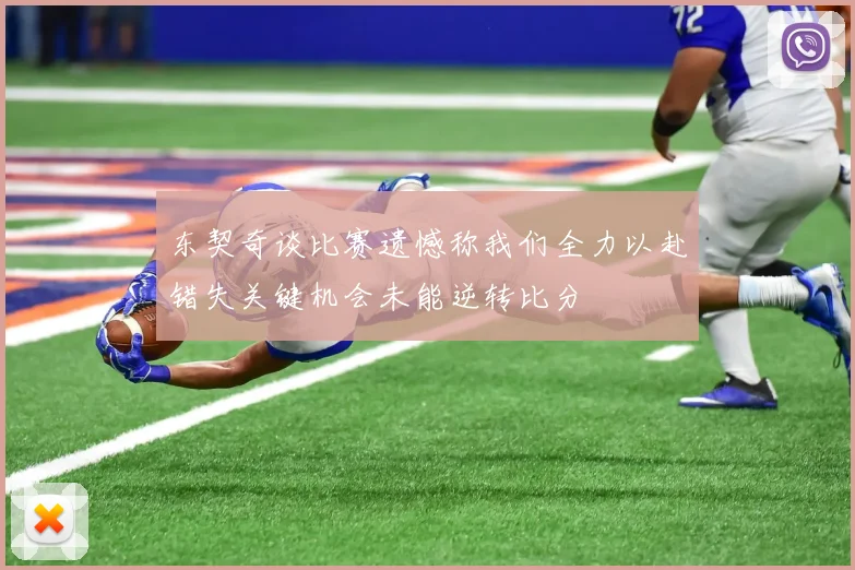 东契奇谈比赛遗憾称我们全力以赴错失关键机会未能逆转比分