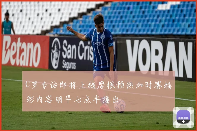 C罗专访即将上线摩根预热加时赛精彩内容明早七点半播出