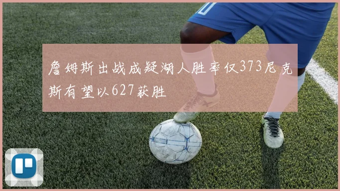 詹姆斯出战成疑湖人胜率仅373尼克斯有望以627获胜