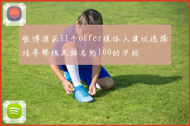 张博源获11个offer媒体人建议选择培养锋线及排名约100的学校
