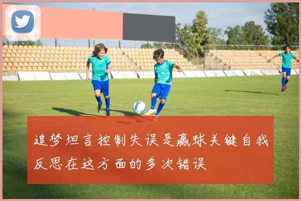 追梦坦言控制失误是赢球关键自我反思在这方面的多次错误