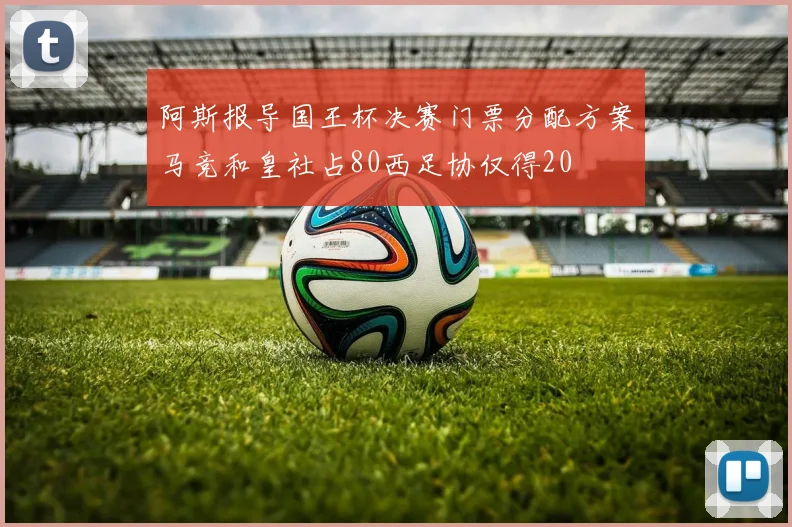 阿斯报导国王杯决赛门票分配方案马竞和皇社占80西足协仅得20