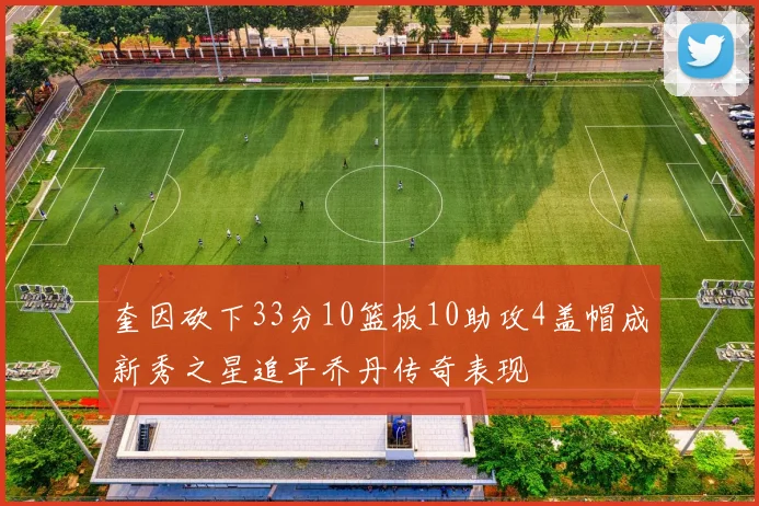 奎因砍下33分10篮板10助攻4盖帽成新秀之星追平乔丹传奇表现