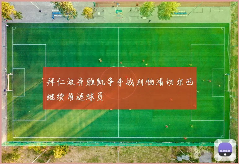 拜仁放弃雅凯争夺战利物浦切尔西继续角逐球员
