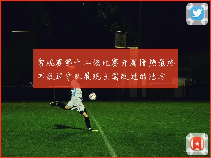 常规赛第十二场比赛开局慢热最终不敌辽宁队展现出需改进的地方