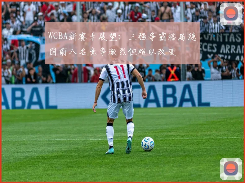 WCBA新赛季展望：三强争霸格局稳固前八名竞争激烈但难以改变