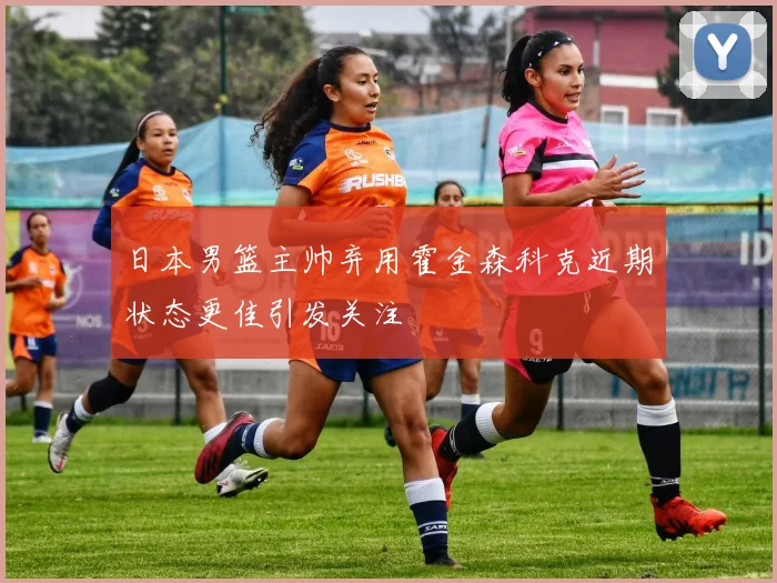 日本男篮主帅弃用霍金森科克近期状态更佳引发关注