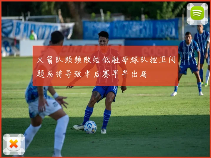 火箭队频频败给低胜率球队控卫问题或将导致季后赛早早出局