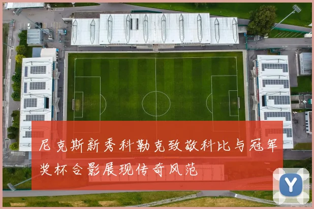 尼克斯新秀科勒克致敬科比与冠军奖杯合影展现传奇风范