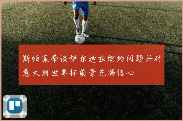 斯帕莱蒂谈伊尔迪兹续约问题并对意大利世界杯前景充满信心